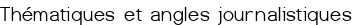 Thématiques et angles journalistiques